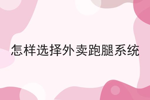 哇塞！怎样选择外卖跑腿系统可以如此简单！