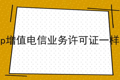 新推荐，icp增值电信业务许可证一样吗
