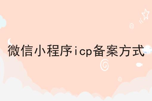 微信小程序icp备案方式，让你轻松又省事！