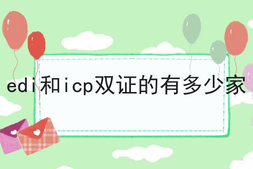 edi和icp双证的有多少家 edi和icp双证的有多少家