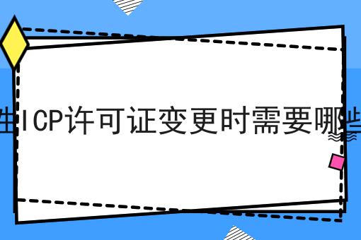 经营性ICP许可证变更时需要哪些材料