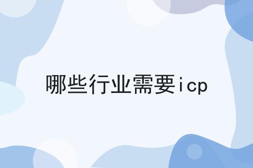 哪些行业需要icp 哪些行业需要icp