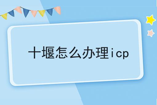 十堰怎么办理icp