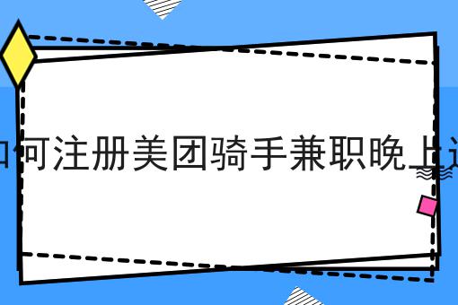 如何注册美团骑手兼职晚上送