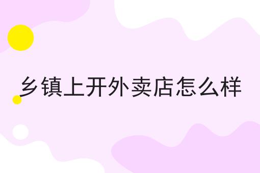 有哪些乡镇上开外卖店怎么样？这些项目不可错过！