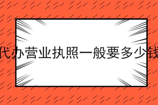 代办营业执照一般要多少钱，保姆级教程！