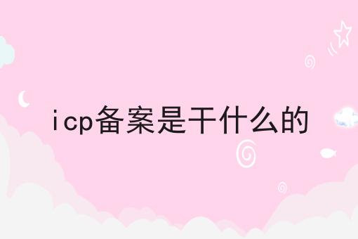 icp备案是干什么的，超详细流程！