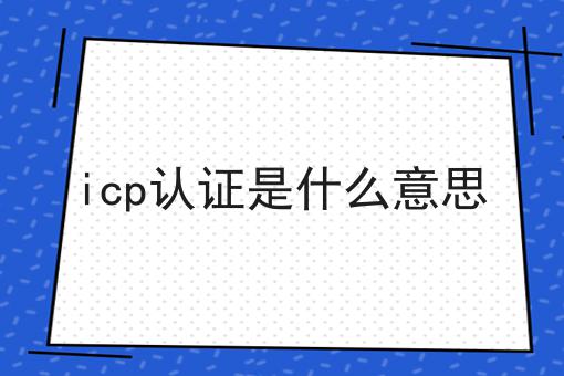快冲！icp认证是什么意思如此简单！