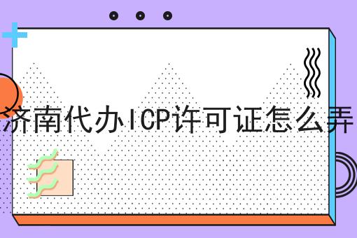 济南代办ICP许可证怎么弄 济南代办ICP许可证怎么弄