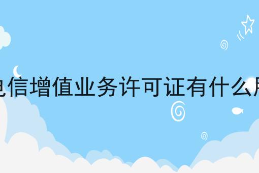 电信增值业务许可证有什么用