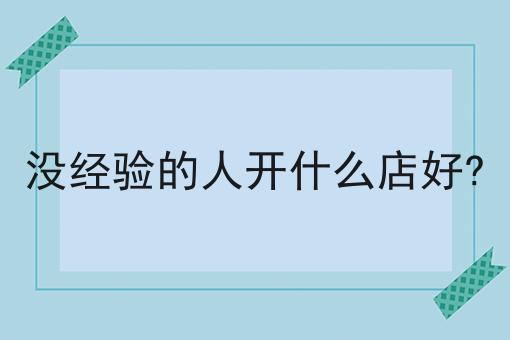 没经验的人开什么店好?