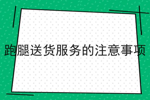跑腿送货服务的注意事项