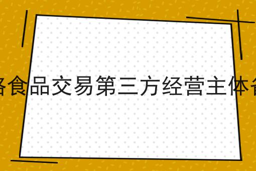 网络食品交易第三方经营主体备案 网络食品交易第三方经营主体备案