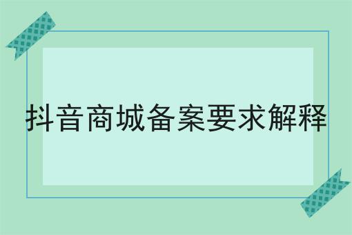 抖音商城备案要求解释 抖音商城备案要求解释
