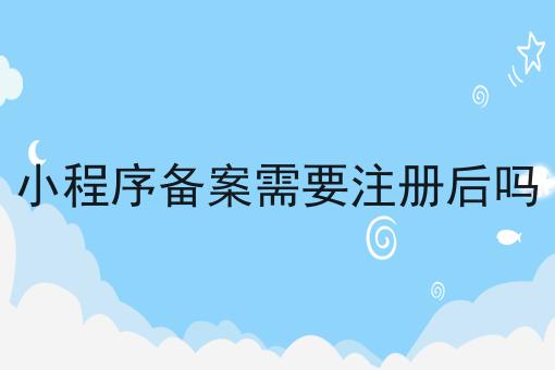 小程序备案需要注册后吗，看这里3分钟学会！！
