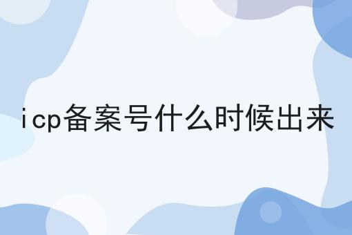 icp备案号什么时候出来 icp备案号什么时候出来