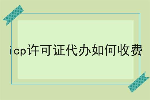 icp许可证代办如何收费推荐！