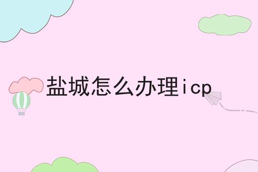 盐城怎么办理icp 盐城怎么办理icp
