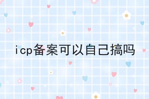 icp备案可以自己搞吗