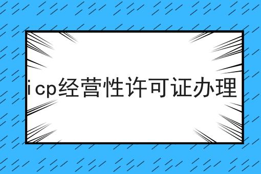 icp经营性许可证办理 icp经营性许可证办理