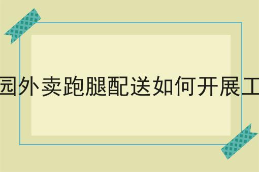 校园外卖跑腿配送如何开展工作成功的关键步骤不错过！