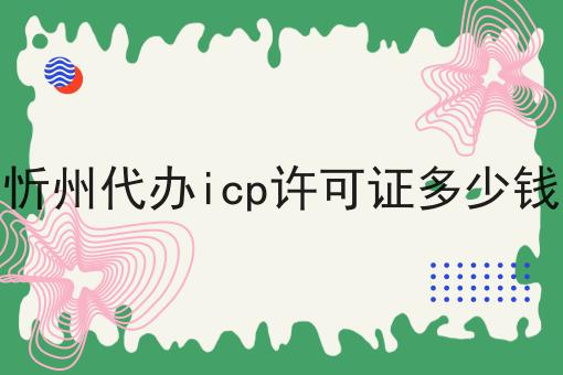 忻州代办icp许可证多少钱