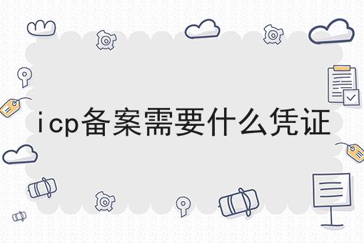 icp备案需要什么凭证
