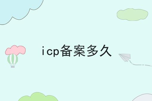 icp备案多久，速速来看！
