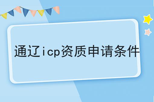 通辽icp资质申请条件 通辽icp资质申请条件