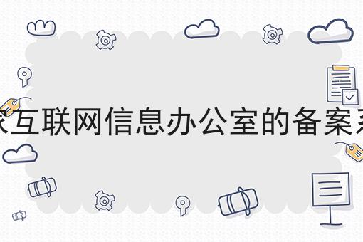 国家互联网信息办公室的备案系统，你知道多少！