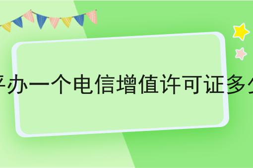 行情大揭秘！四平办一个电信增值许可证多少钱相关资讯来了！