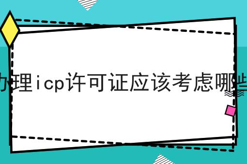 办理icp许可证应该考虑哪些 办理icp许可证应该考虑哪些