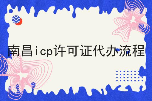 南昌icp许可证代办流程 南昌icp许可证代办流程
