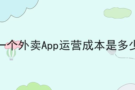 一个外卖App运营成本是多少