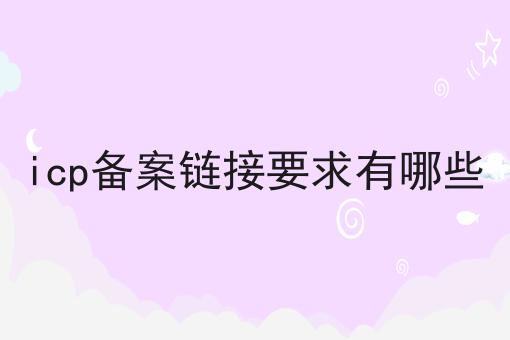 icp备案链接要求有哪些