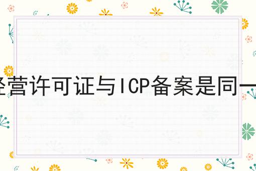 ICP经营许可证与ICP备案是同一个吗