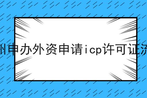杭州申办外资申请icp许可证流程 杭州申办外资申请icp许可证流程
