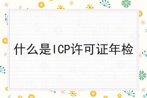 什么是ICP许可证年检
