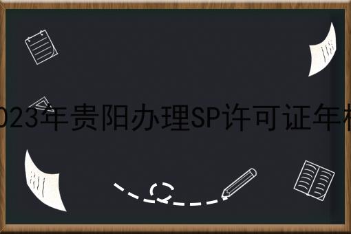 2023年贵阳办理SP许可证年检 2023年贵阳办理SP许可证年检