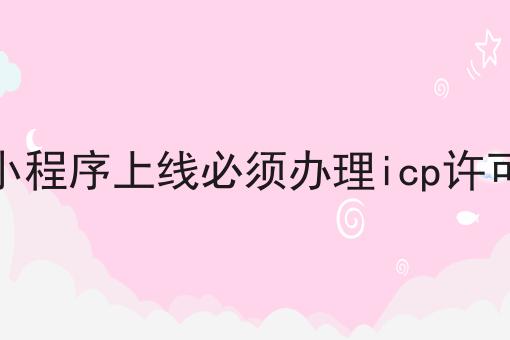 超实用四条微信小程序上线必须办理icp许可证吗干货，看完你也能从小白变大神