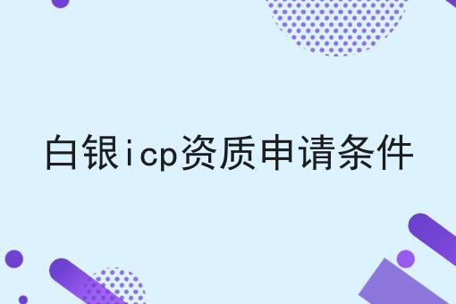 白银icp资质申请条件 白银icp资质申请条件