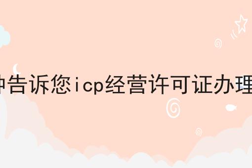 干货分享！！1分钟告诉您icp经营许可证办理流程