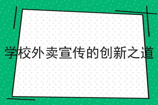 学校外卖宣传的创新之道