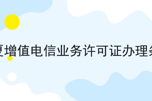 宁夏增值电信业务许可证办理条件，别人我不告诉他！