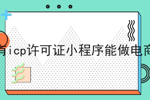 没有icp许可证小程序能做电商吗
