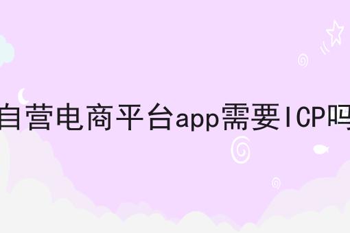自营电商平台app需要ICP吗，别怪我没告诉你！