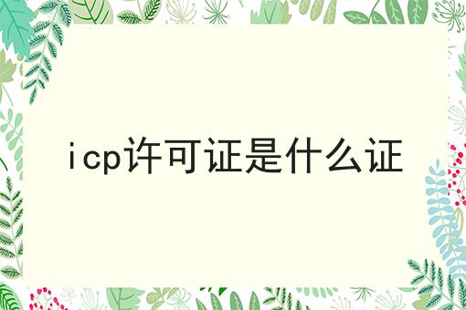 icp许可证是什么证，只需一步就搞定！