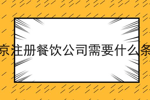 北京注册餐饮公司需要什么条件 北京注册餐饮公司需要什么条件