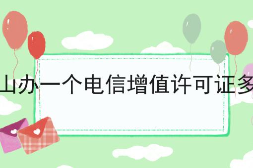 马鞍山办一个电信增值许可证多少钱 马鞍山办一个电信增值许可证多少钱