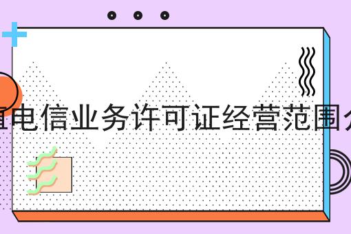 最新推荐增值电信业务许可证经营范围介绍